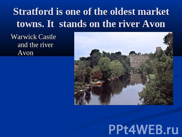 Stratford is one of the oldest market towns. It stands on the river Avon Warwick Castle and the river Avon