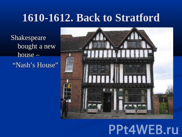1610-1612. Back to StratfordShakespeare bought a new house – “Nash’s House”
