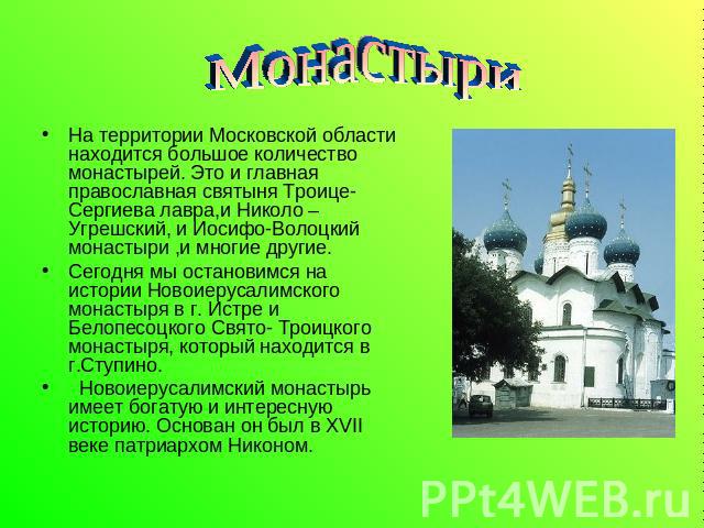 Монастыри На территории Московской области находится большое количество монастырей. Это и главная православная святыня Троице- Сергиева лавра,и Николо –Угрешский, и Иосифо-Волоцкий монастыри ,и многие другие.Сегодня мы остановимся на истории Новоиер…