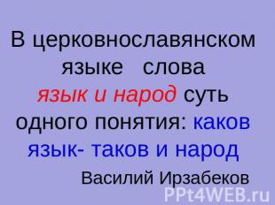 В церковнославянском языке словаязык и народ суть одного понятия: каков язык- та