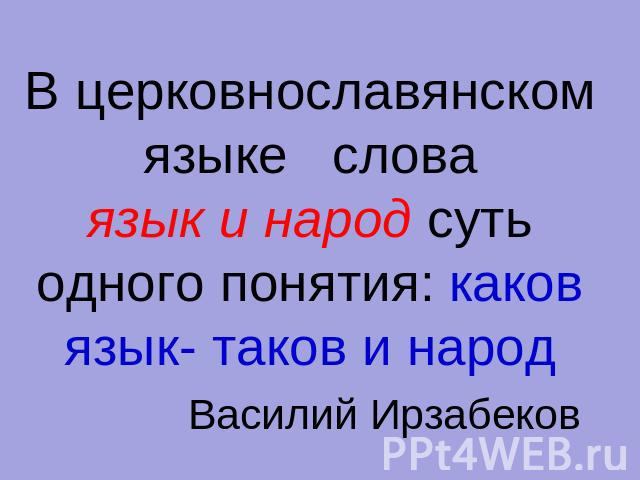В церковнославянском языке словаязык и народ суть одного понятия: каков язык- таков и народ Василий Ирзабеков