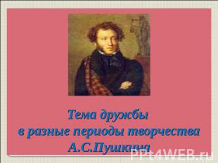 Тема дружбы в разные периоды творчества А.С.Пушкина