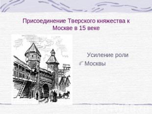 Присоединение Тверского княжества к Москве в 15 веке Усиление роли Москвы