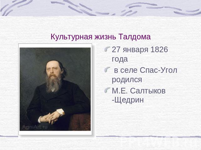 Культурная жизнь Талдома 27 января 1826 года в селе Спас-Угол родился М.Е. Салтыков -Щедрин