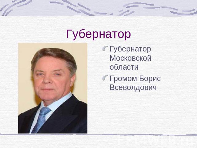 Губернатор Губернатор Московской областиГромом Борис Всеволдович