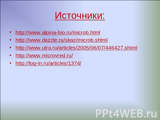 Источники: http://www.alpina-bio.ru/microb.htmlhttp://www.dazzle.ru/skaz/microb.shtmlhttp://www.utro.ru/articles/2005/06/07/446427.shtmlhttp://www.microvred.ru/http://log-in.ru/articles/1374/