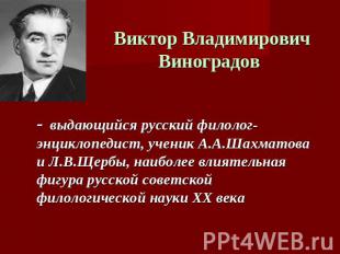 Виктор Владимирович Виноградов - выдающийся русский филолог-энциклопедист, учени