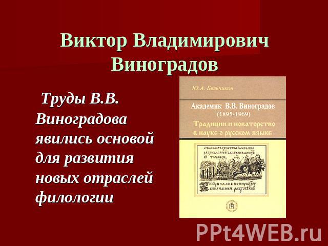 Виктор Владимирович Виноградов Труды В.В. Виноградова явились основой для развития новых отраслей филологии