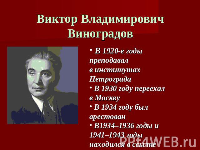 Виктор Владимирович Виноградов В 1920-е годы преподавал в институтах Петрограда В 1930 году переехал в Москву В 1934 году был арестован В1934–1936 годы и 1941–1943 годы находился в ссылке