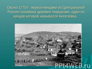 Около 1770 г. переселенцами из Центральной России основана деревня Черкасово, од