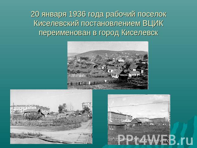 20 января 1936 года рабочий поселок Киселевский постановлением ВЦИК переименован в город Киселевск