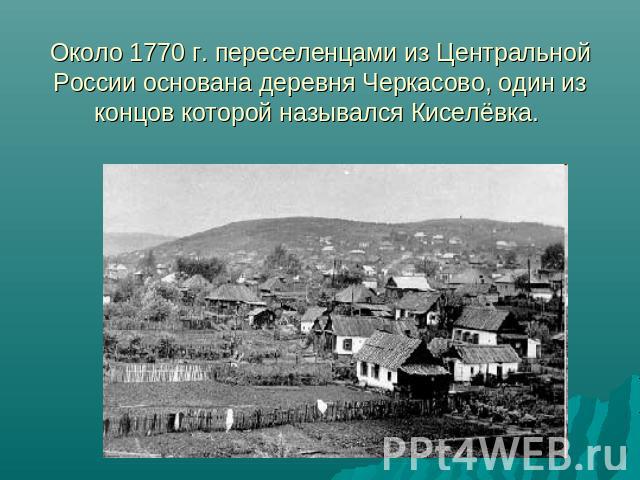 Около 1770 г. переселенцами из Центральной России основана деревня Черкасово, один из концов которой назывался Киселёвка.
