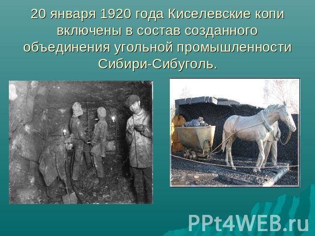 20 января 1920 года Киселевские копи включены в состав созданного объединения угольной промышленности Сибири-Сибуголь.