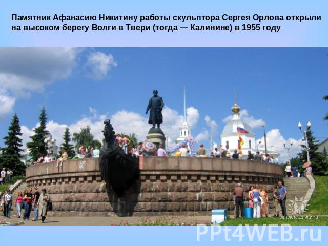 Памятник Афанасию Никитину работы скульптора Сергея Орлова открыли на высоком берегу Волги в Твери (тогда — Калинине) в 1955 году 