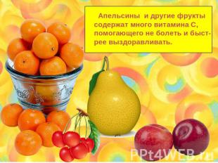 Апельсины и другие фрукты содержат много витамина С,помогающего не болеть и быст