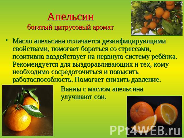 Апельсинбогатый цитрусовый аромат Масло апельсина отличается дезинфицирующими свойствами, помогает бороться со стрессами, позитивно воздействует на нервную систему ребёнка. Рекомендуется для выздоравливающих и тех, кому необходимо сосредоточиться и …