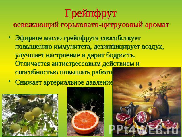 Грейпфрутосвежающий горьковато-цитрусовый аромат Эфирное масло грейпфрута способствует повышению иммунитета, дезинфицирует воздух, улучшает настроение и дарит бодрость. Отличается антистрессовым действием и способностью повышать работоспособность.Сн…