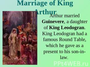 Marriage of King Arthur Arthur married Guinevere, a daughter of King Leodogran.
