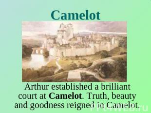 Camelot Arthur established a brilliant court at Camelot. Truth, beauty and goodn