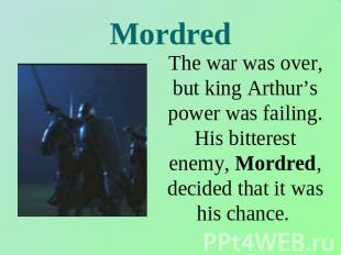 Mordred The war was over, but king Arthur’s power was failing. His bitterest ene