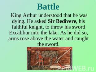 Battle King Arthur understood that he was dying. He asked Sir Bedivere, his fait