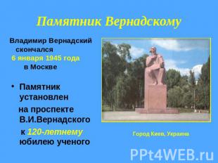 Памятник Вернадскому Владимир Вернадский скончался 6 января 1945 года в Москве П