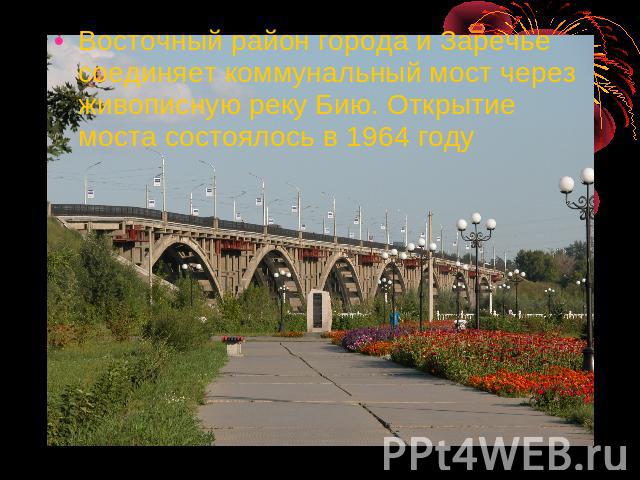 Восточный район города и Заречье соединяет коммунальный мост через живописную реку Бию. Открытие моста состоялось в 1964 году