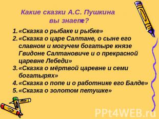 Какие сказки А.С. Пушкина вы знаете?«Сказка о рыбаке и рыбке»«Сказка о царе Салт