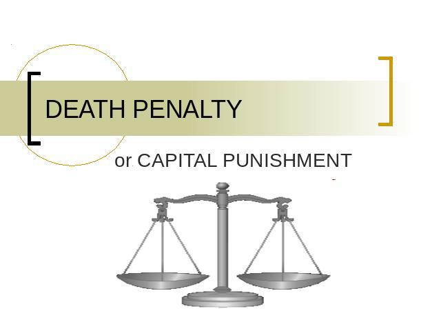 DEATH PENALTY or CAPITAL PUNISHMENT