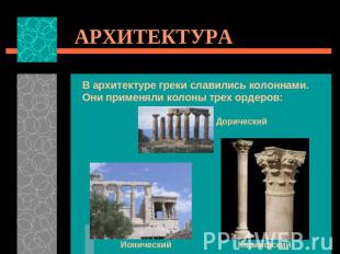 АРХИТЕКТУРА В архитектуре греки славились колоннами. Они применяли колоны трех о