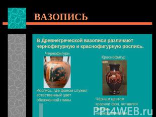 ВАЗОПИСЬ В Древнегреческой вазописи различают чернофигурную и краснофигурную рос