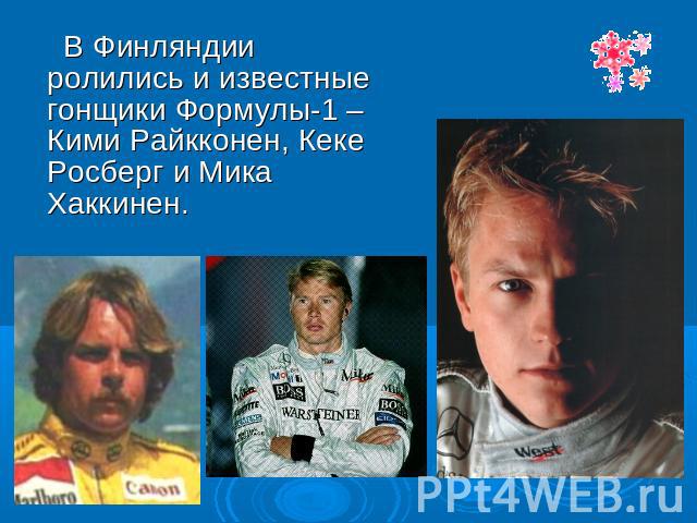 В Финляндии ролились и известные гонщики Формулы-1 – Кими Райкконен, Кеке Росберг и Мика Хаккинен.