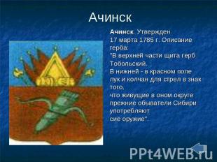 Ачинск Ачинск. Утвержден 17 марта 1785 г. Описание герба: "В верхней части щита