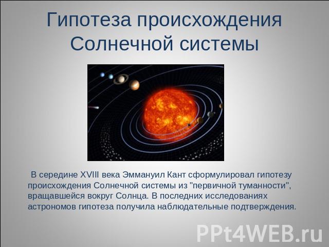 Гипотеза происхождения Солнечной системы В середине XVIII века Эммануил Кант сформулировал гипотезу происхождения Солнечной системы из 