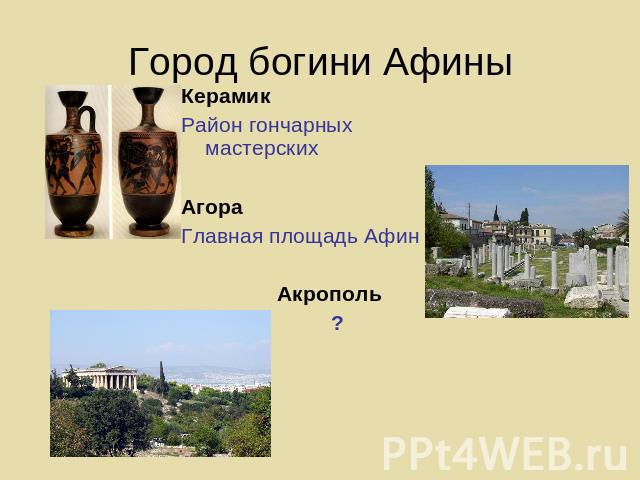 Город богини Афины Керамик Район гончарных мастерскихАгора Главная площадь Афин Акрополь ?