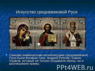Искусство средневековой Руси Самыми знаменитыми иконописцами средневековой Руси