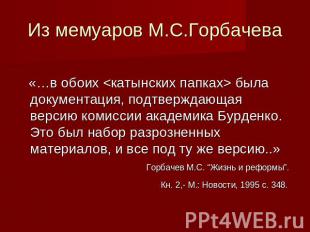Из мемуаров М.С.Горбачева «…в обоих  была документация, подтверждающая версию ко