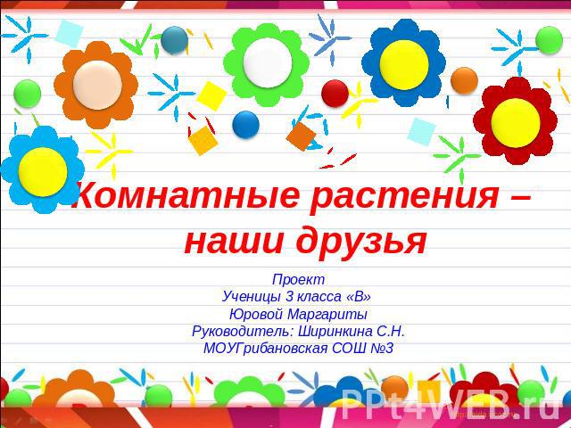 Комнатные растения – наши друзья ПроектУченицы 3 класса «В» Юровой МаргаритыРуководитель: Ширинкина С.Н.МОУГрибановская СОШ №3