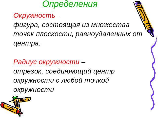 Определения Окружность – фигура, состоящая из множестваточек плоскости, равноудаленных отцентра.Радиус окружности – отрезок, соединяющий центрокружности с любой точкойокружности