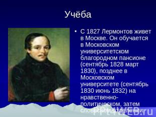 Учёба С 1827 Лермонтов живет в Москве. Он обучается в Московском университетском