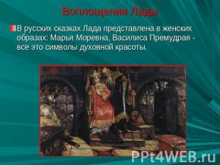 Воплощения Лады В русских сказках Лада представлена в женских образах: Марья Мор