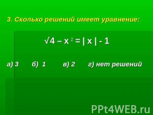 3. Сколько решений имеет уравнение:√‾4 – х 2 = | х | - 1а) 3 б) 1 в) 2 г) нет ре