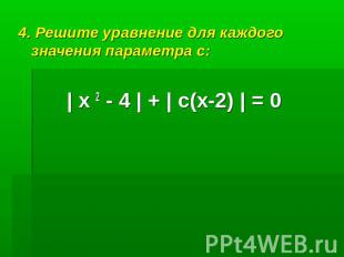 4. Решите уравнение для каждого значения параметра с:| х 2 - 4 | + | с(х-2) | =
