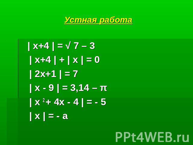 Устная работа | х+4 | = √ 7 – 3 | х+4 | + | х | = 0 | 2х+1 | = 7 | х - 9 | = 3,14 – π | х 2 + 4х - 4 | = - 5 | х | = - а