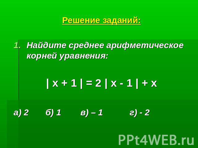 Решение заданий:Найдите среднее арифметическое корней уравнения:| х + 1 | = 2 | х - 1 | + ха) 2 б) 1 в) – 1 г) - 2