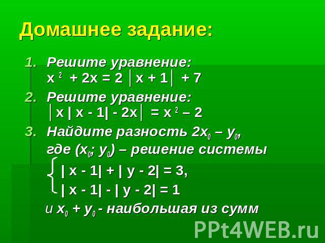 Домашнее задание: Решите уравнение:х 2 + 2х = 2 │х + 1│ + 7Решите уравнение:│х | х - 1| - 2х│ = х 2 – 2 Найдите разность 2х0 – у0, где (х0; у0) – решение системы | х - 1| + | у - 2| = 3, | х - 1| - | у - 2| = 1 и х0 + у0 - наибольшая из сумм