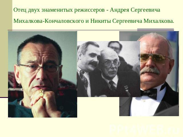 Отец двух знаменитых режиссеров - Андрея Сергеевича Михалкова-Кончаловского и Никиты Сергеевича Михалкова.
