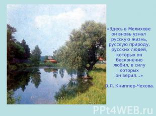 «Здесь в Мелихове он вновь узнал русскую жизнь,русскую природу,русских людей,кот