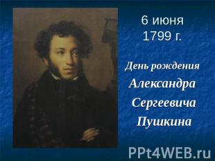 6 июня 1799 г. День рождения Александра СергеевичаПушкина
