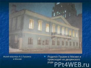 Музей-квартира А.С.Пушкина в Москве Родился Пушкин в Москве и происходил из двор